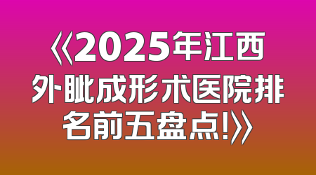 《2025年江西外眦成形术医院排名前五盘点！》