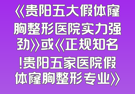 《贵阳五大假体窿胸整形医院实力强劲》或《正规知名！贵阳五家医院假体窿胸整形专业》