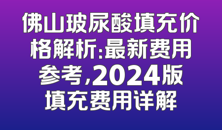 佛山玻尿酸填充价格解析：最新费用参考，2024版填充费用详解