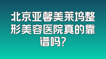 北京亚馨美莱坞整形美容医院真的靠谱吗？
