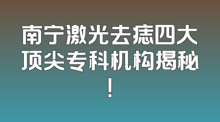 南宁激光去痣四大顶尖专科机构揭秘！