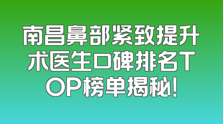 南昌鼻部紧致提升术医生口碑排名TOP榜单揭秘！