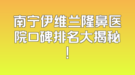 南宁伊维兰隆鼻医院口碑排名大揭秘！