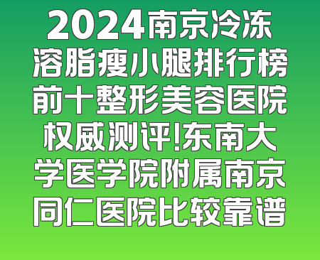 2024南京冷冻溶脂瘦小腿排行榜前十整形美容医院权威测评！东南大学医学院附属南京同仁医院比较靠谱