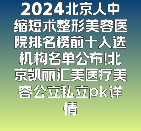 2024北京人中缩短术整形美容医院排名榜前十入选机构名单公布！北京凯丽汇美医疗美容公立私立pk详情