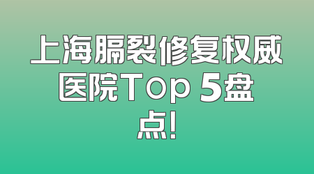 上海膈裂修复权威医院Top 5盘点！