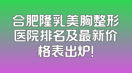 合肥隆乳美胸整形医院排名及最新价格表出炉！