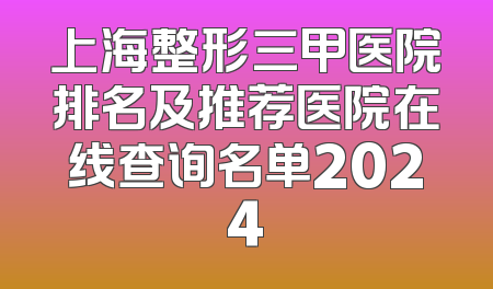 上海整形三甲医院排名及推荐医院在线查询名单2024