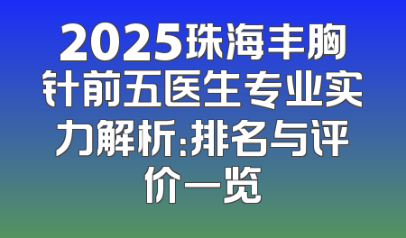 2025珠海丰胸针前五医生专业实力解析：排名与评价一览