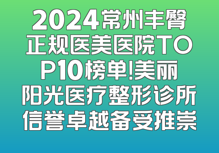 2024常州丰臀正规医美医院TOP10榜单！美丽阳光医疗整形诊所信誉卓越备受推崇