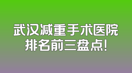 武汉减重手术医院排名前三盘点！