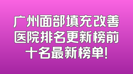 广州面部填充改善医院排名更新榜前十名最新榜单！