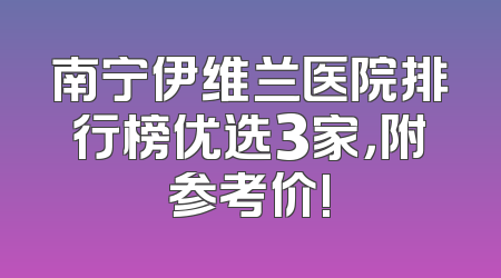 南宁伊维兰医院排行榜优选3家，附参考价!