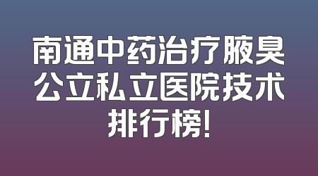 南通中药治疗腋臭公立私立医院技术排行榜！