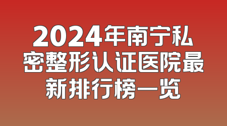 2024年南宁私密整形认证医院最新排行榜一览