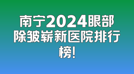 南宁2024眼部除皱崭新医院排行榜！