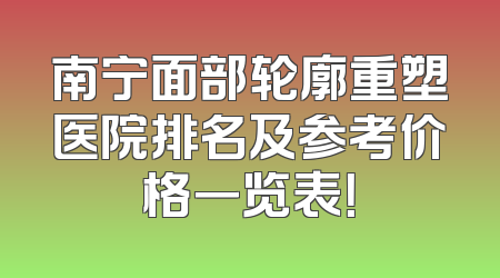 南宁面部轮廓重塑医院排名及参考价格一览表！
