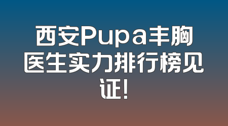 西安Pupa丰胸医生实力排行榜见证！