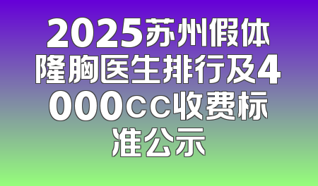 2025苏州假体隆胸医生排行及4000cc收费标准公示