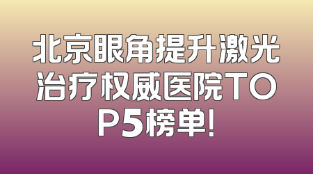 北京眼角提升激光治疗权威医院TOP5榜单！