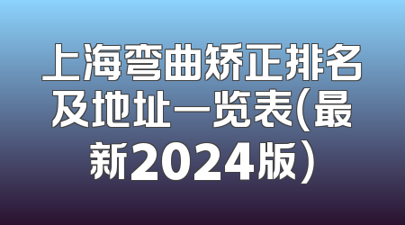 上海弯曲矫正排名及地址一览表（最新2024版）