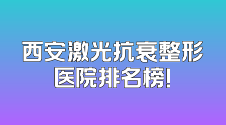 西安激光抗衰整形医院排名榜!