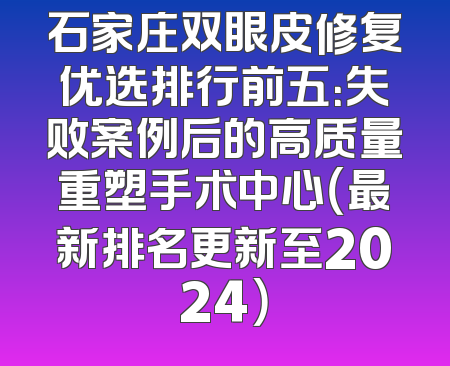 石家庄双眼皮修复优选排行前五：失败案例后的高质量重塑手术中心（最新排名更新至2024）