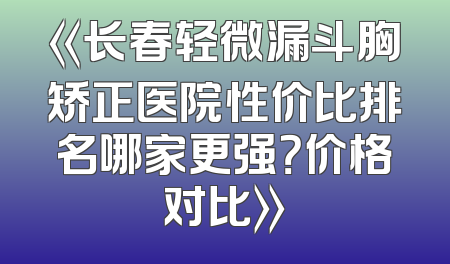 《长春轻微漏斗胸矫正医院性价比排名哪家更强？价格对比》