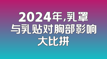 2024年，乳罩与乳贴对胸部影响大比拼