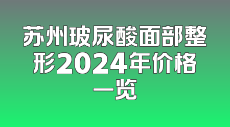 苏州玻尿酸面部整形2024年价格一览