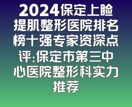 2024保定上睑提肌整形医院排名榜十强专家资深点评：保定市第三中心医院整形科实力推荐