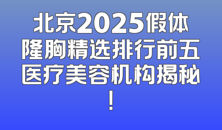 北京2025假体隆胸精选排行前五医疗美容机构揭秘！