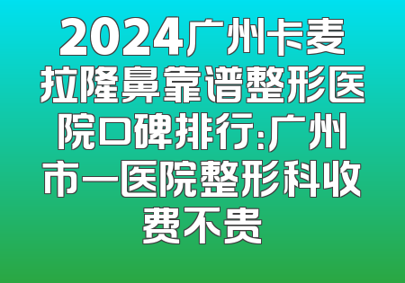 2024广州卡麦拉隆鼻靠谱整形医院口碑排行：广州市一医院整形科收费不贵