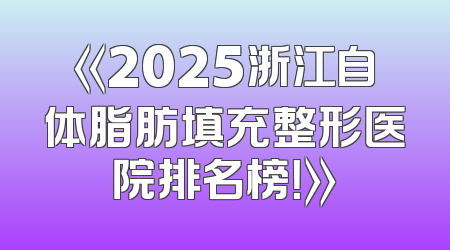 《2025浙江自体脂肪填充整形医院排名榜！》