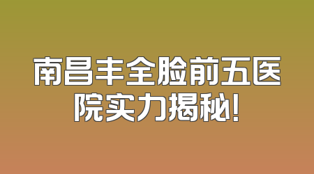 南昌丰全脸前五医院实力揭秘！