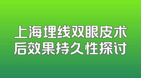 上海埋线双眼皮术后效果持久性探讨