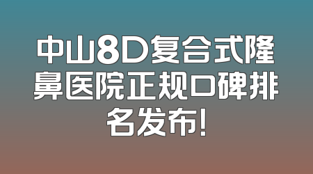 中山8D复合式隆鼻医院正规口碑排名发布！