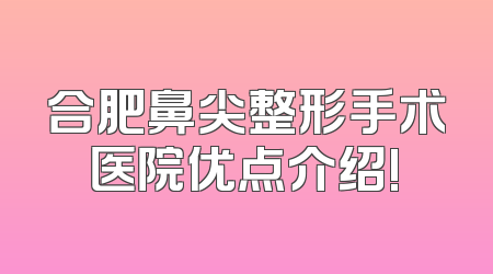 合肥鼻尖整形手术医院优点介绍!