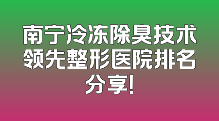 南宁冷冻除臭技术领先整形医院排名分享！
