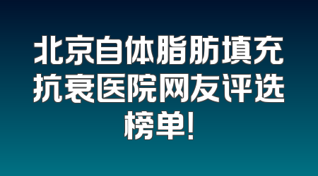 北京自体脂肪填充抗衰医院网友评选榜单！