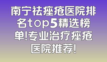 南宁祛痤疮医院排名top5精选榜单！专业治疗痤疮医院推荐！