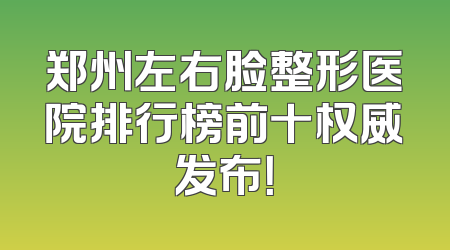 郑州左右脸整形医院排行榜前十权威发布！