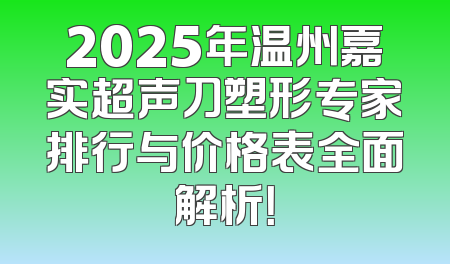 2025年温州嘉实超声刀塑形专家排行与价格表全面解析！
