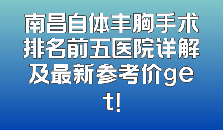 南昌自体丰胸手术排名前五医院详解及最新参考价get！