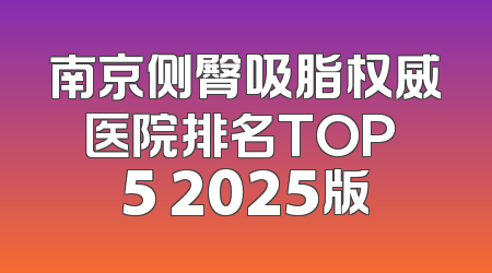 南京侧臀吸脂权威医院排名TOP 5 2025版