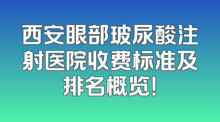 西安眼部玻尿酸注射医院收费标准及排名概览！