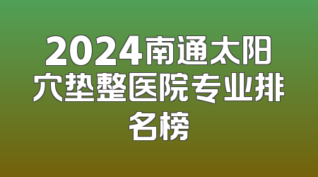2024南通太阳穴垫整医院专业排名榜