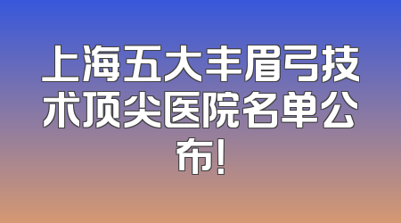 上海五大丰眉弓技术顶尖医院名单公布！