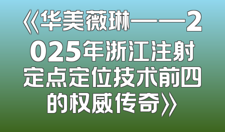 《华美薇琳——2025年浙江注射定点定位技术前四的权威传奇》