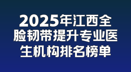 2025年江西全脸韧带提升专业医生机构排名榜单